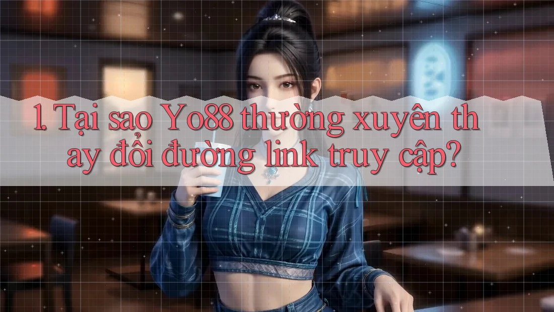 1. Tại sao Yo88 thường xuyên thay đổi đường link truy cập?