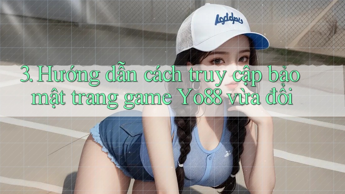 3. Hướng dẫn cách truy cập bảo mật trang game Yo88 vừa đổi