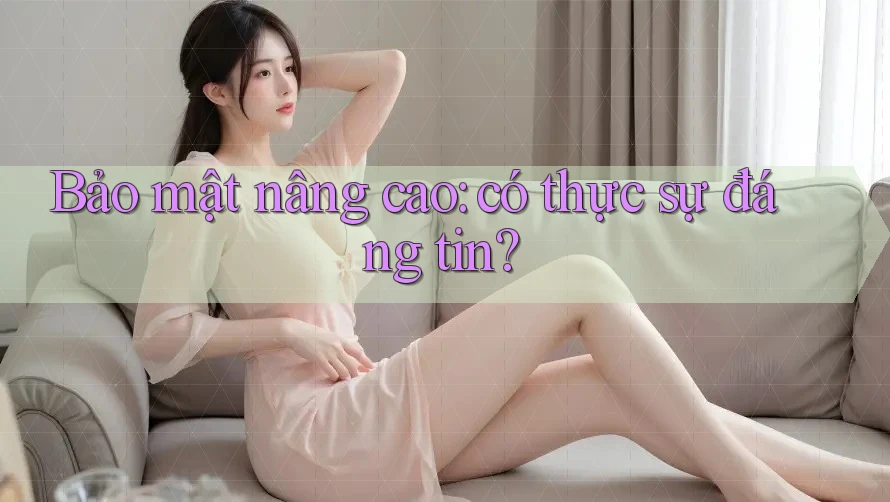 Bảo mật nâng cao: có thực sự đáng tin?