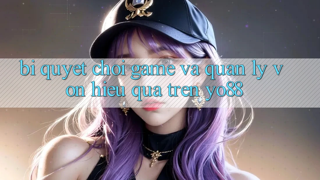 Bí Quyết Chơi Game Và Quản Lý Vốn Hiệu Quả Trên Yo88