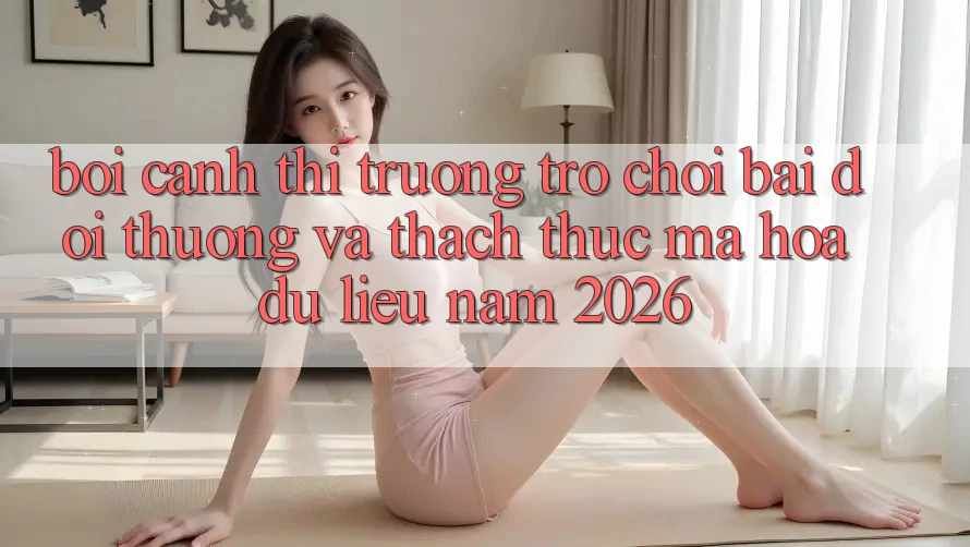 Bối Cảnh Thị Trường Trò chơi Bài Đổi Thưởng Và Thách Thức Mã hóa dữ liệu Năm 2026 Bối Cảnh Thị Trường Trò chơi Bài Đổi Thưởng Và Thách Thức Mã hóa dữ liệu Năm 2026