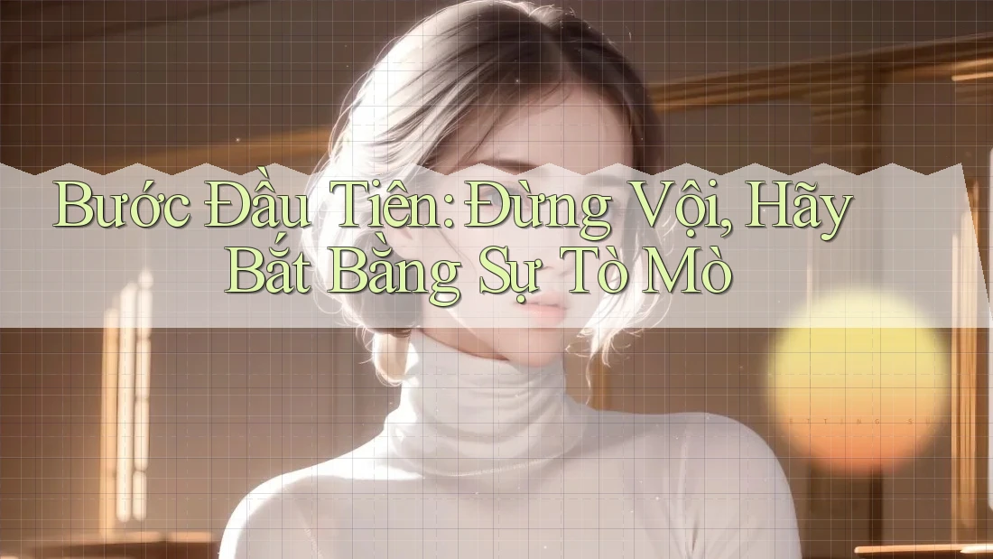 Bước Đầu Tiên: Đừng Vội, Hãy Bắt Bằng Sự Tò Mò