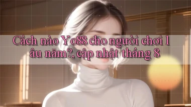 Cách nào Yo88 cho người chơi lâu năm, cập nhật tháng 8