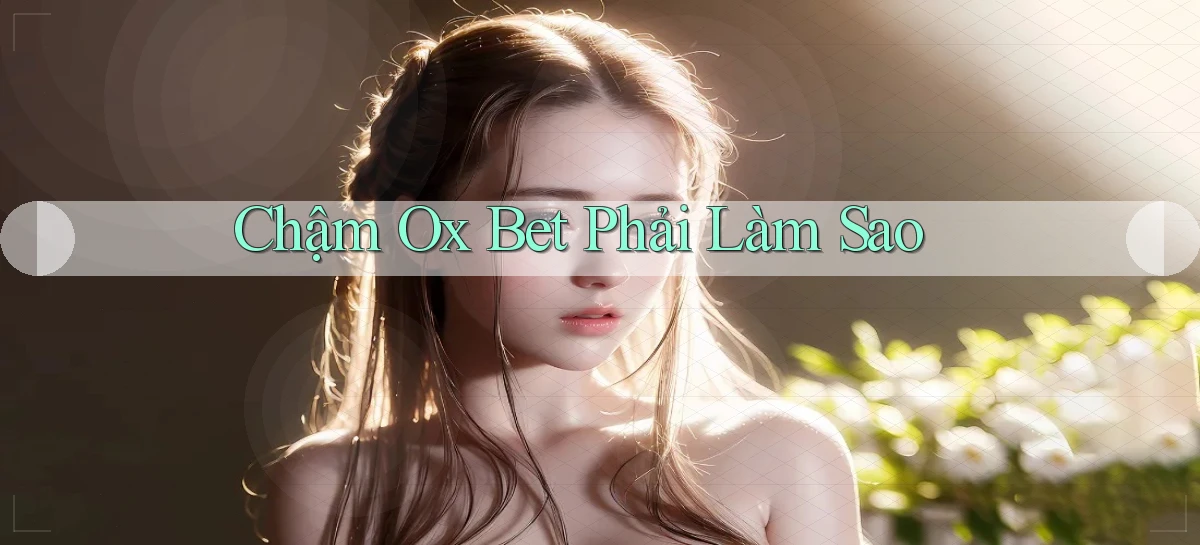 chậm ox bet phải làm sao
