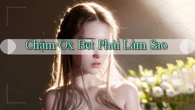 chậm ox bet phải làm sao