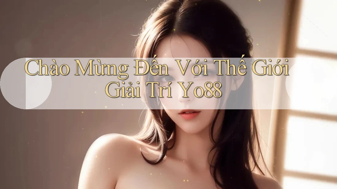 Chào Mừng Đến Với Thế Giới Giải Trí Yo88