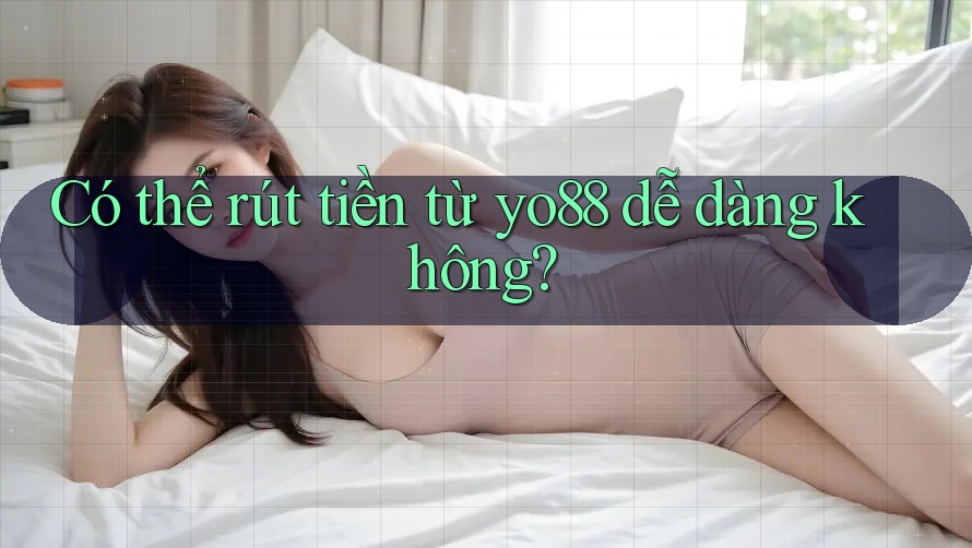 Có thể rút tiền từ yo88 dễ dàng không?