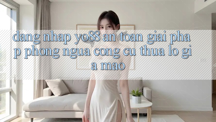 Đăng Nhập Yo88 An Toàn: Giải Pháp Phòng Ngừa Công cụ thua lỗ Giả Mạo