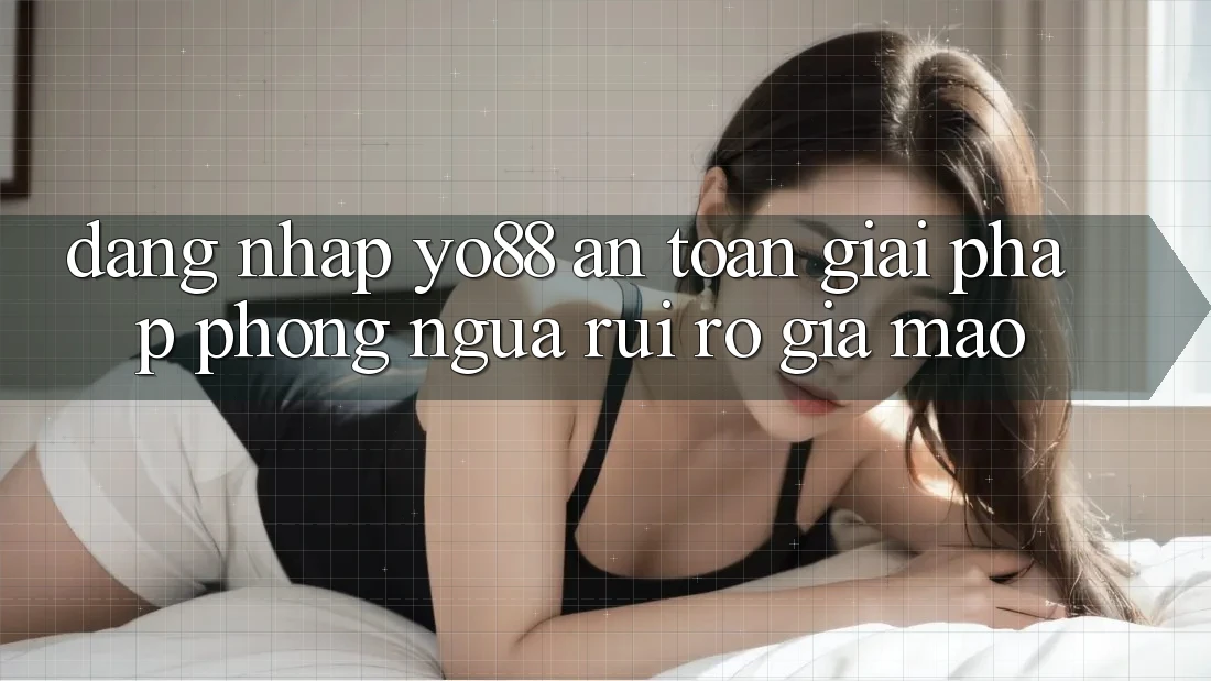 Đăng Nhập Yo88 An toàn: Giải Pháp Phòng Ngừa Rủi Ro Giả Mạo
