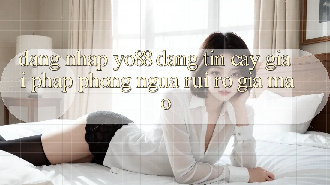 Đăng Nhập Yo88 Đáng tin cậy: Giải Pháp Phòng Ngừa Rủi Ro Giả Mạo