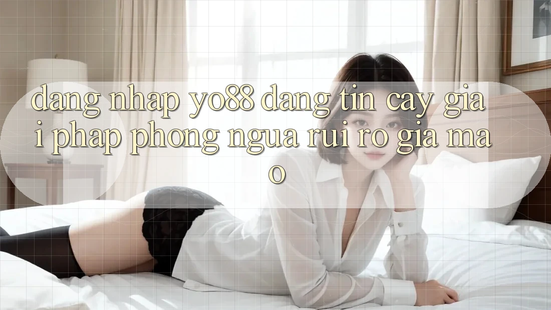 Đăng Nhập Yo88 Đáng tin cậy: Giải Pháp Phòng Ngừa Rủi Ro Giả Mạo