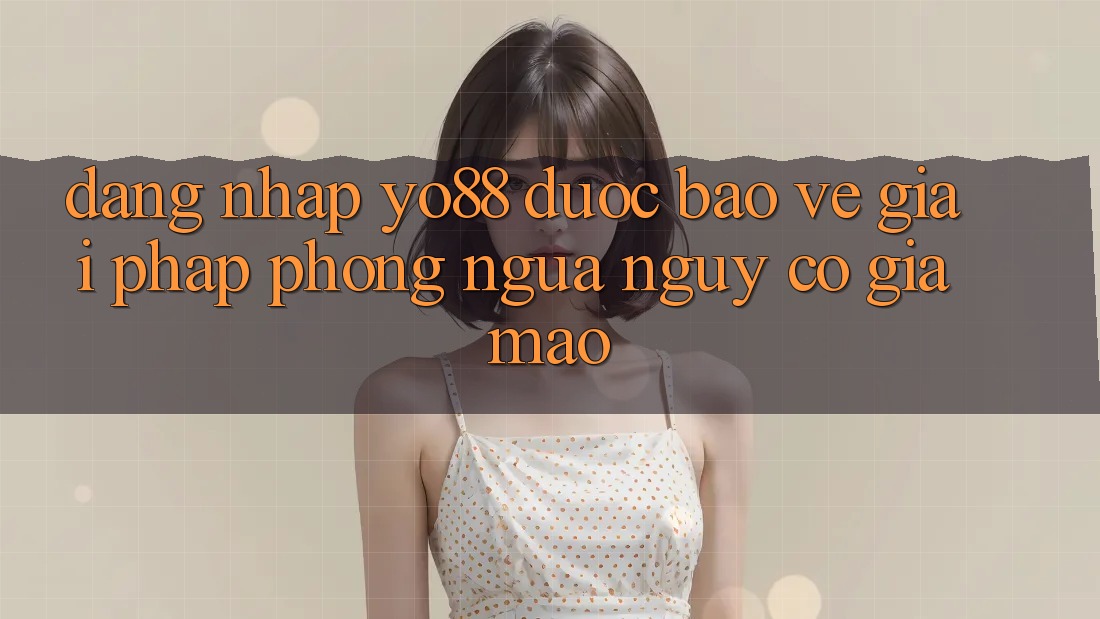 Đăng Nhập Yo88 Được bảo vệ: Giải Pháp Phòng Ngừa Nguy cơ Giả Mạo