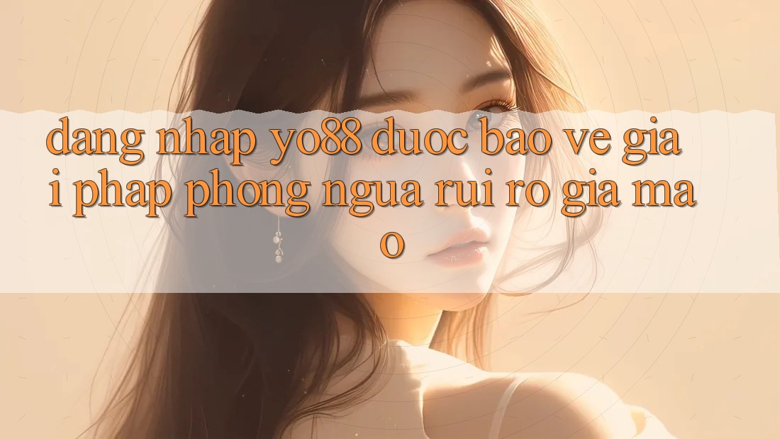 Đăng Nhập Yo88 Được bảo vệ: Giải Pháp Phòng Ngừa Rủi Ro Giả Mạo Đăng Nhập Yo88 Được bảo vệ: Giải Pháp Phòng Ngừa Rủi Ro Giả Mạo