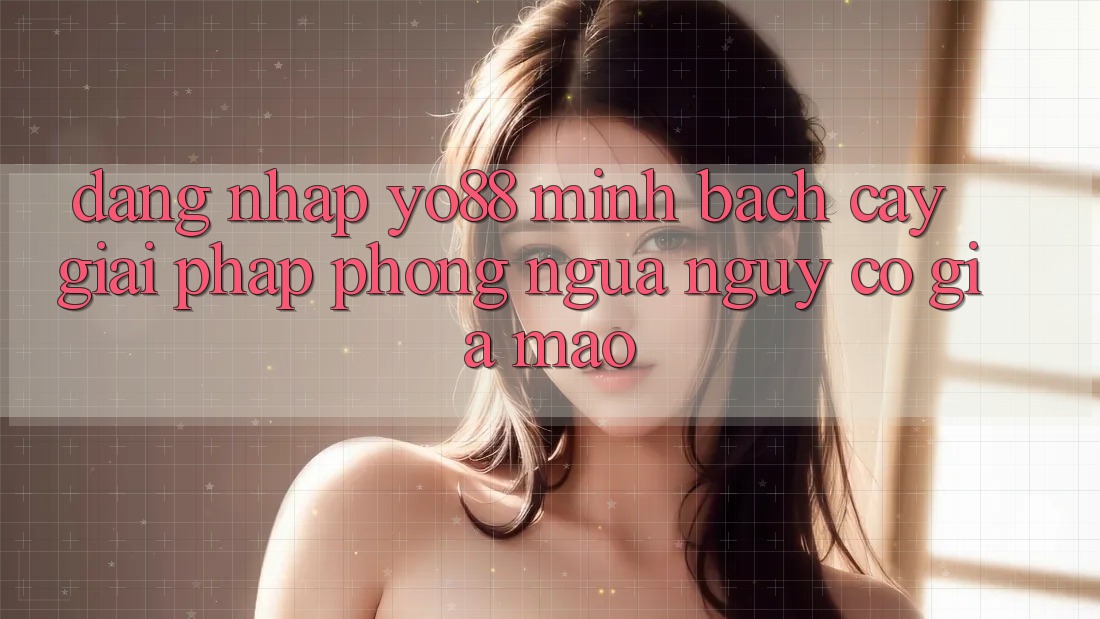 Đăng Nhập Yo88 Minh bạch cậy: Giải Pháp Phòng Ngừa Nguy cơ Giả Mạo