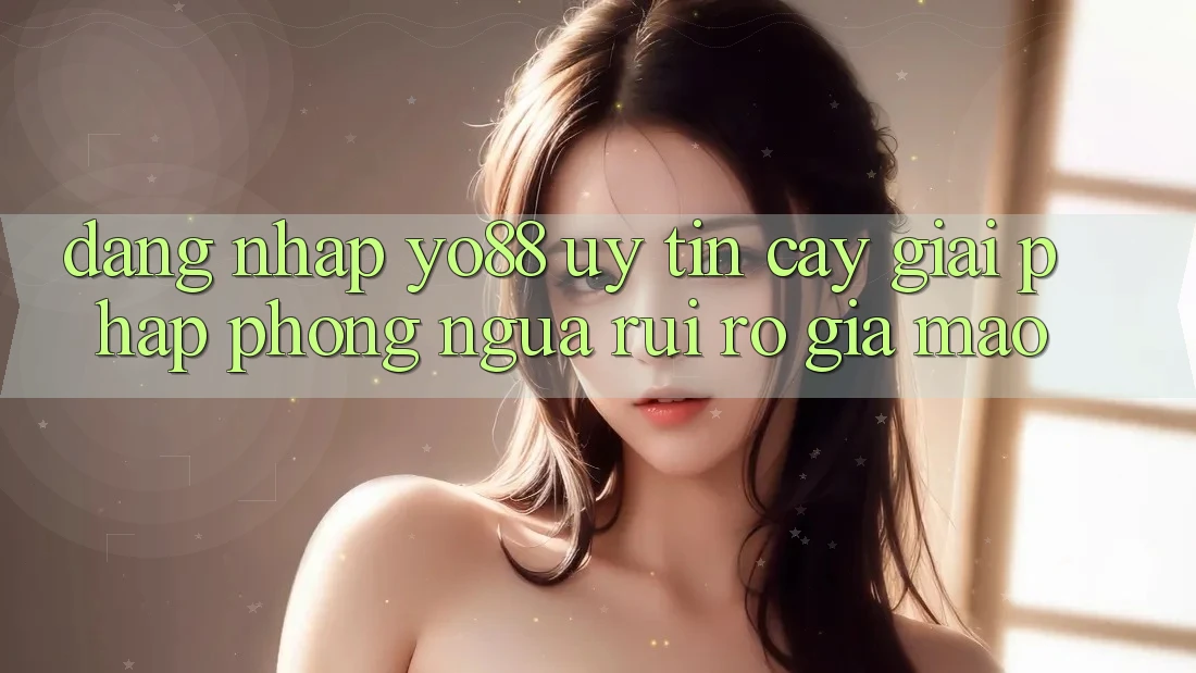 Đăng Nhập Yo88 Uy tín cậy: Giải Pháp Phòng Ngừa Rủi Ro Giả Mạo