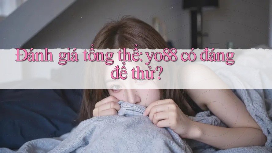 Đánh giá tổng thể: yo88 có đáng để thử? Đánh giá tổng thể: yo88 có đáng để thử?
