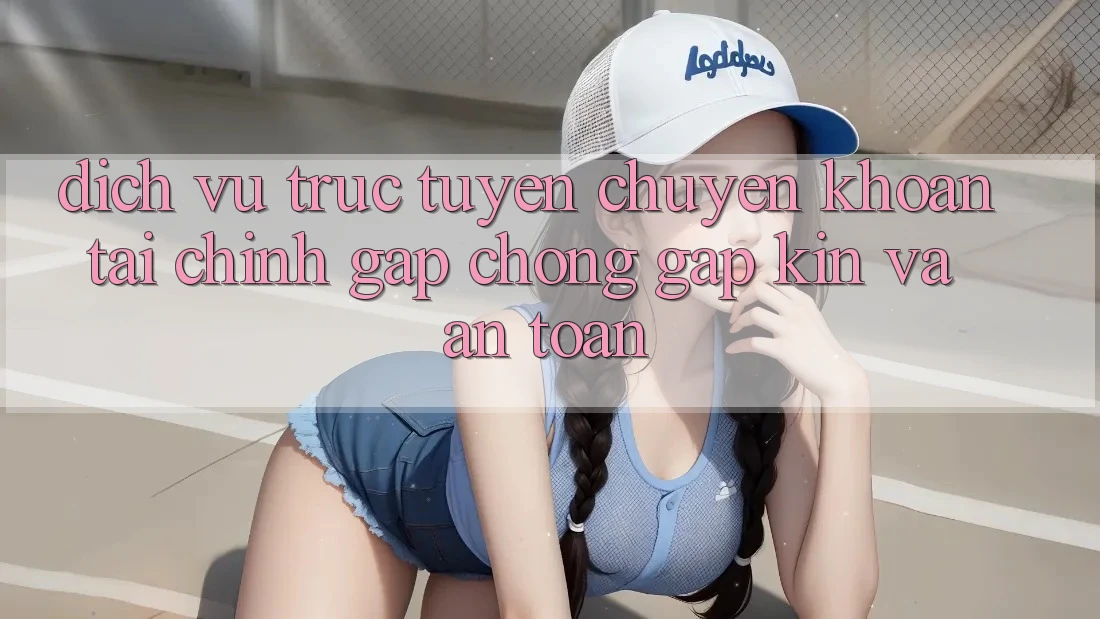 Dịch vụ trực tuyến Chuyển khoản Tài Chính: Gấp Chóng, Gập Kín Và An Toàn