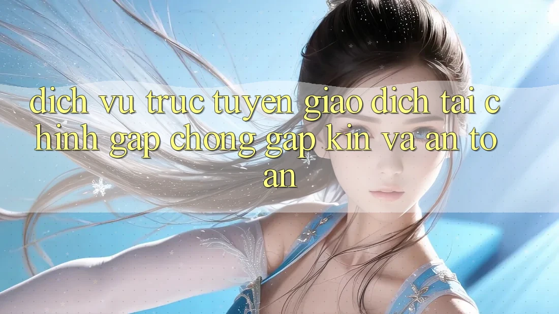 Dịch vụ trực tuyến Giao Dịch Tài Chính: Gấp Chóng, Gập Kín Và An Toàn