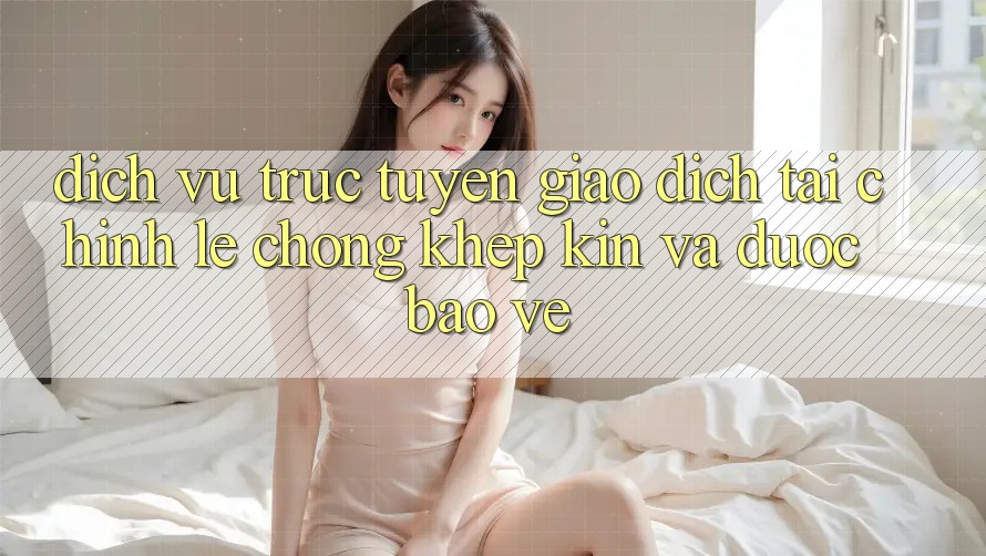 Dịch vụ trực tuyến Giao Dịch Tài Chính: Lẹ chóng, Khép Kín Và Được bảo vệ