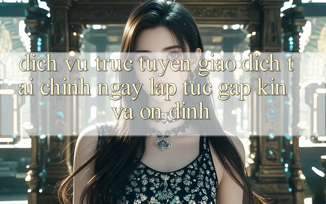 Dịch vụ trực tuyến Giao Dịch Tài Chính: Ngay lập tức, Gập Kín Và Ổn định