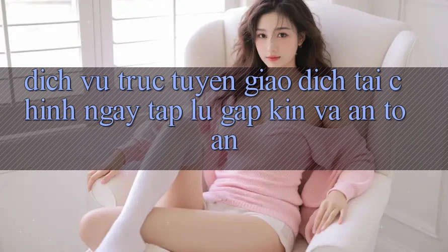 Dịch vụ trực tuyến Giao Dịch Tài Chính: Ngay tắp lự, Gập Kín Và An Toàn