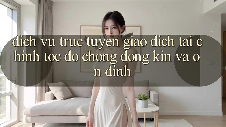 Dịch vụ trực tuyến Giao Dịch Tài Chính: Tốc độ Chóng, Đóng Kín Và Ổn định