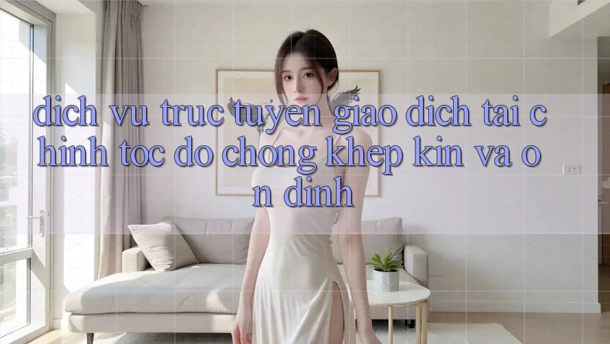 Dịch vụ trực tuyến Giao Dịch Tài Chính: Tốc độ Chóng, Khép Kín Và Ổn định
