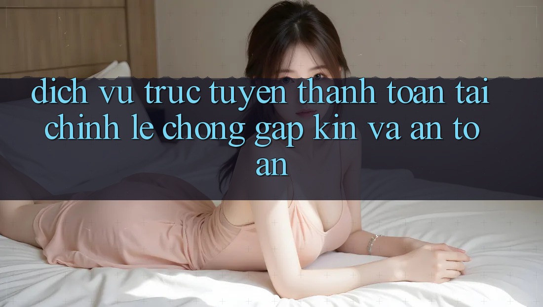 Dịch vụ trực tuyến Thanh toán Tài Chính: Lẹ Chóng, Gập Kín Và An Toàn