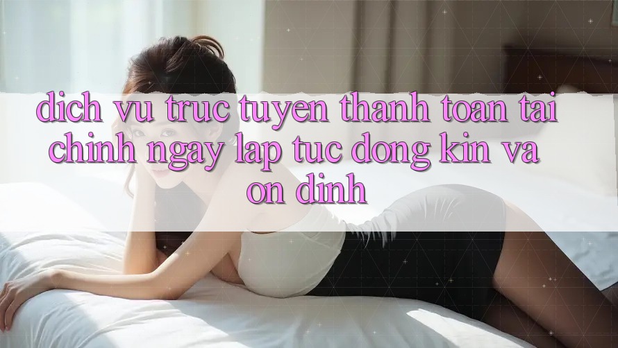 Dịch vụ trực tuyến Thanh toán Tài Chính: Ngay lập tức, Đóng Kín Và Ổn định