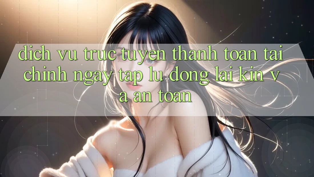 Dịch vụ trực tuyến Thanh toán Tài Chính: Ngay tắp lự, Đóng lại Kín Và An Toàn