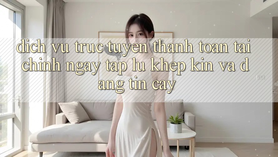 Dịch vụ trực tuyến Thanh toán Tài Chính: Ngay tắp lự, Khép Kín Và Đáng tin cậy Dịch vụ trực tuyến Thanh toán Tài Chính: Ngay tắp lự, Khép Kín Và Đáng tin cậy