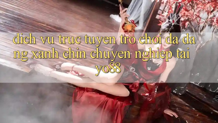 Dịch vụ trực tuyến Trò Chơi Đa Dạng - Xanh Chín - Chuyên nghiệp Tại Yo88