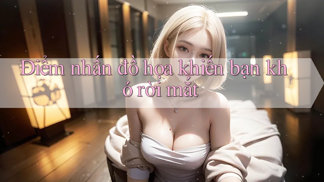 Điểm nhấn đồ họa khiến bạn khó rời mắt