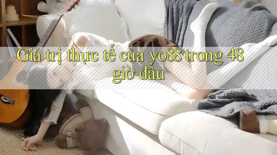 Giá trị thực tế của yo88 trong 48 giờ đầu