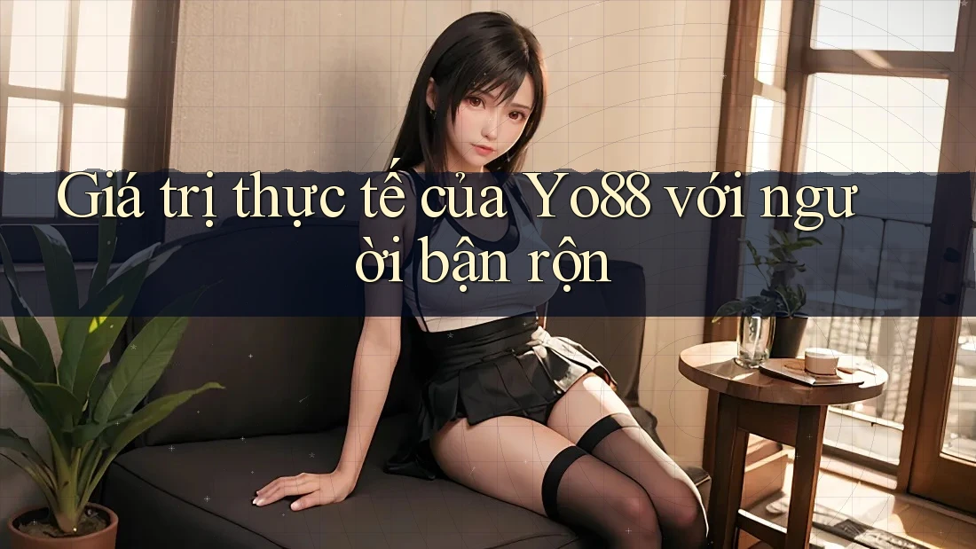 Giá trị thực tế của Yo88 với người bận rộn