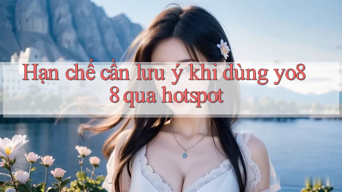 Hạn chế cần lưu ý khi dùng yo88 qua hotspot
