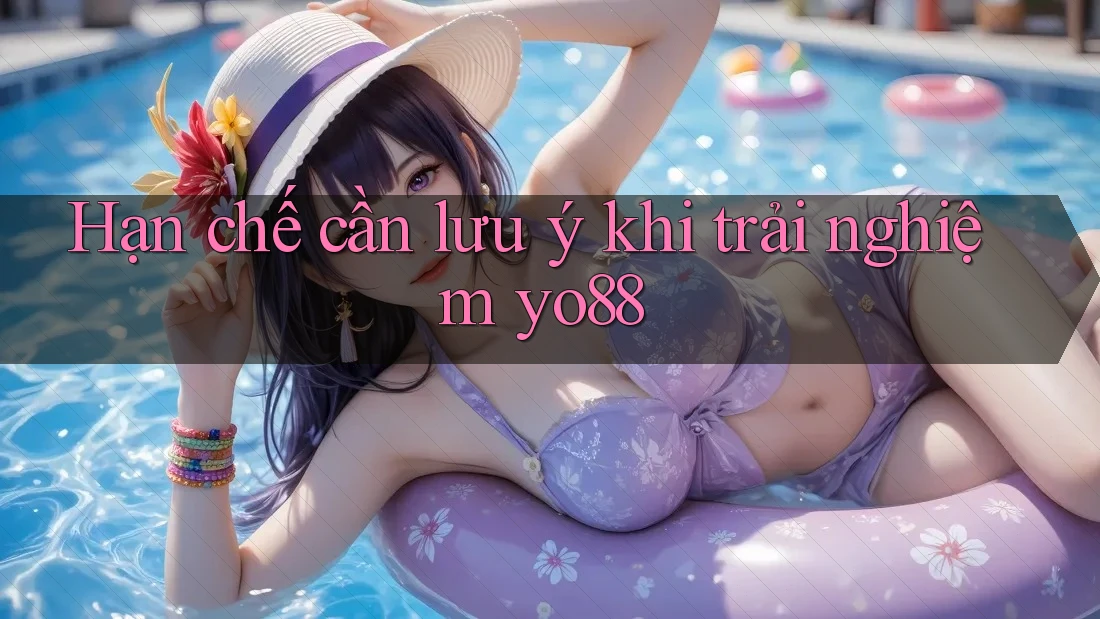 Hạn chế cần lưu ý khi trải nghiệm yo88