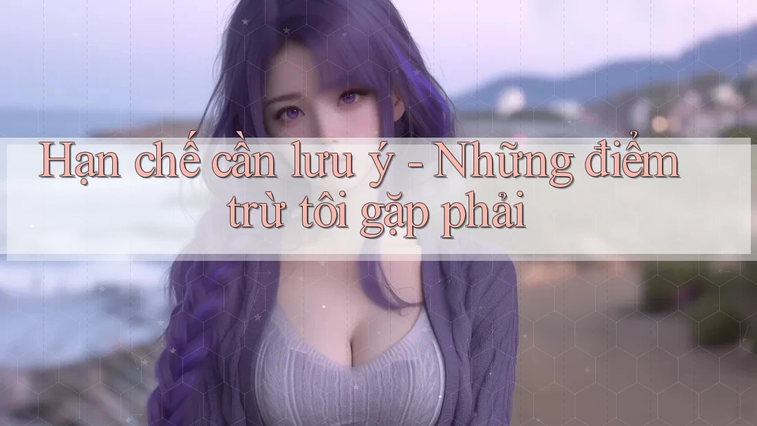 Hạn chế cần lưu ý - Những điểm trừ tôi gặp phải