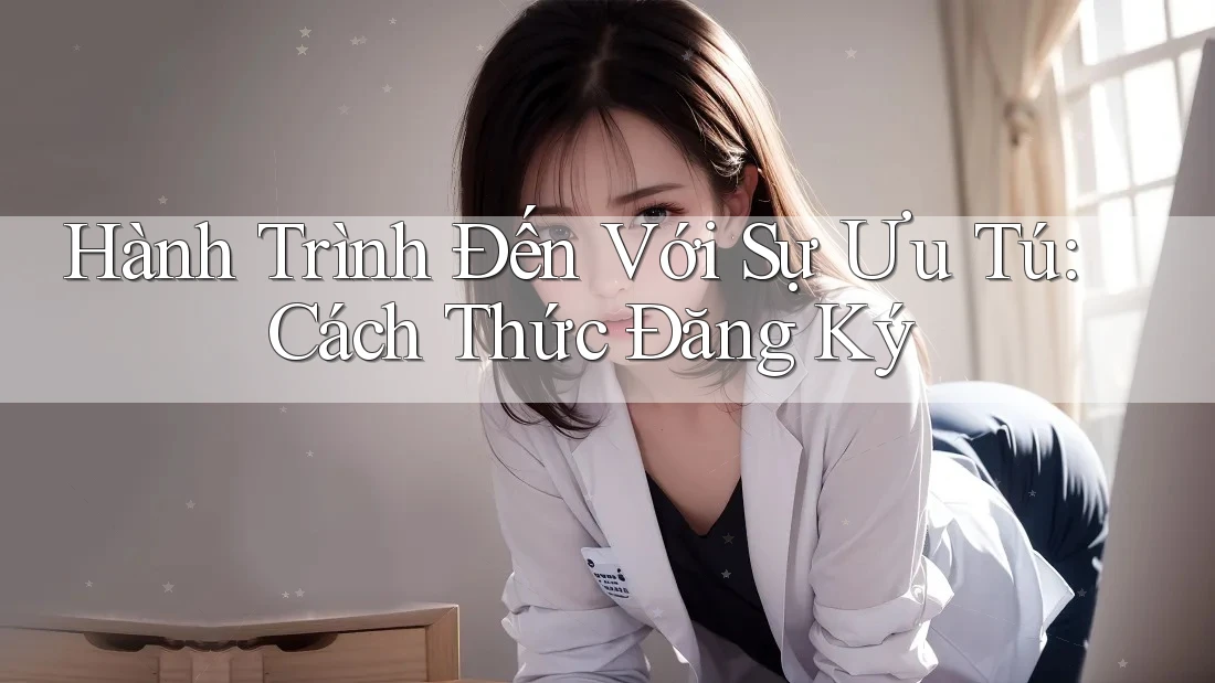 Hành Trình Đến Với Sự Ưu Tú: Cách Thức Đăng Ký