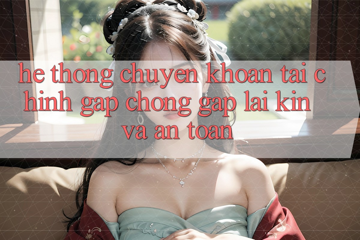 Hệ Thống Chuyển khoản Tài Chính: Gấp Chóng, Gập lại Kín Và An Toàn