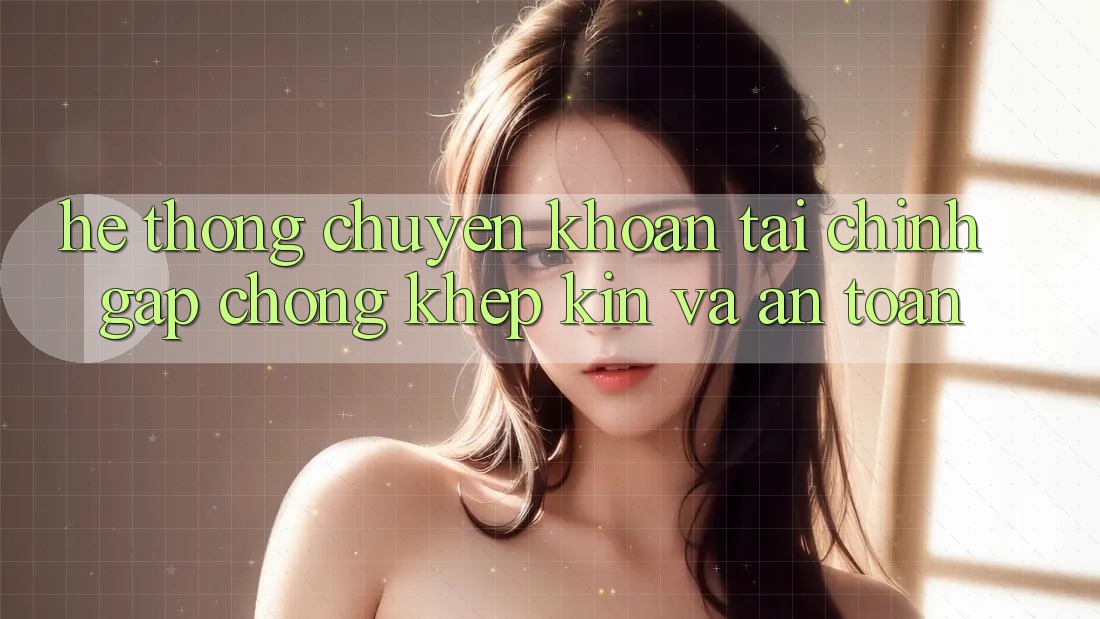 Hệ Thống Chuyển khoản Tài Chính: Gấp Chóng, Khép Kín Và An Toàn