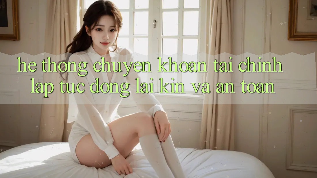Hệ Thống Chuyển khoản Tài Chính: Lập tức, Đóng lại Kín Và An Toàn