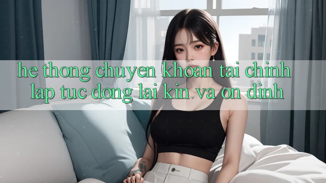 Hệ Thống Chuyển khoản Tài Chính: Lập tức, Đóng lại Kín Và Ổn định