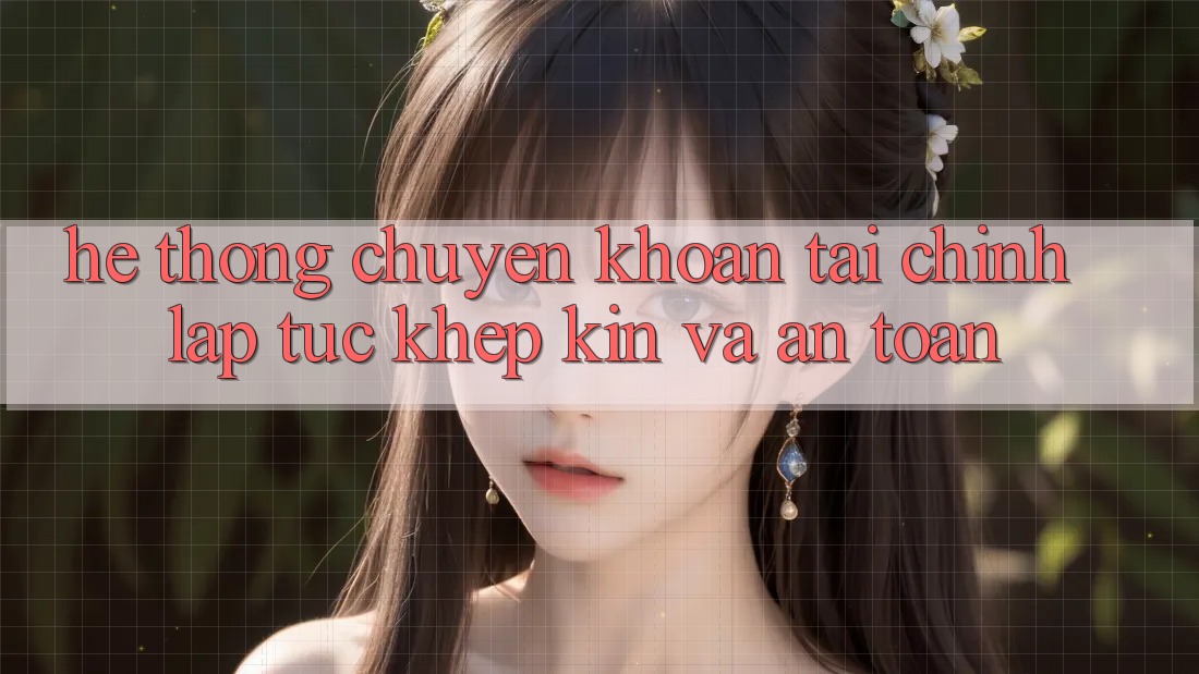 Hệ Thống Chuyển khoản Tài Chính: Lập tức, Khép Kín Và An Toàn