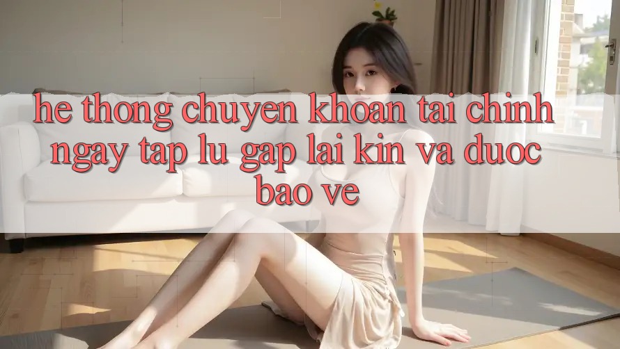 Hệ Thống Chuyển khoản Tài Chính: Ngay tắp lự, Gập lại Kín Và Được bảo vệ