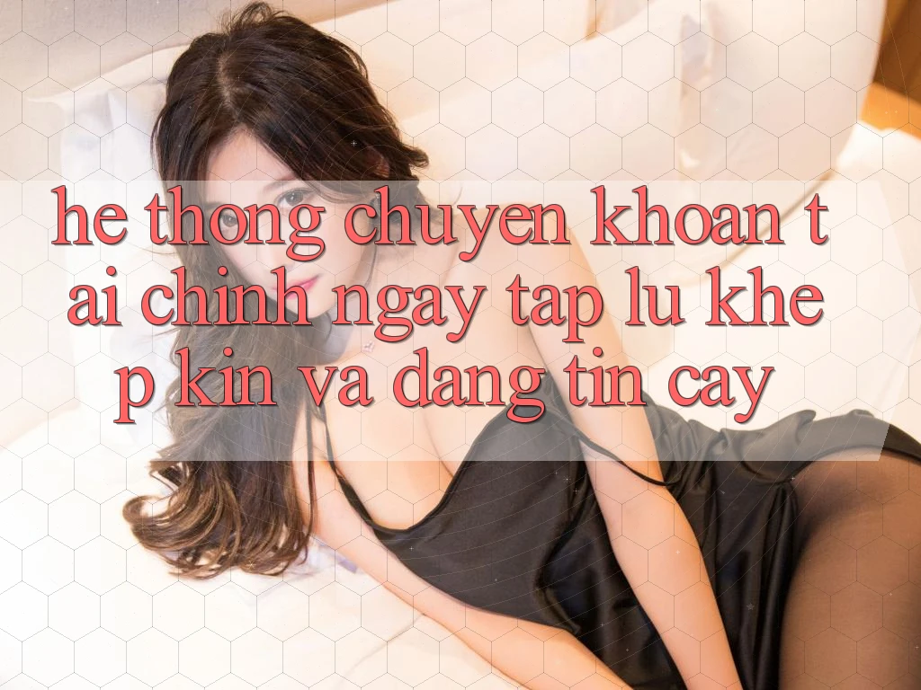 Hệ Thống Chuyển khoản Tài Chính: Ngay tắp lự, Khép Kín Và Đáng tin cậy
