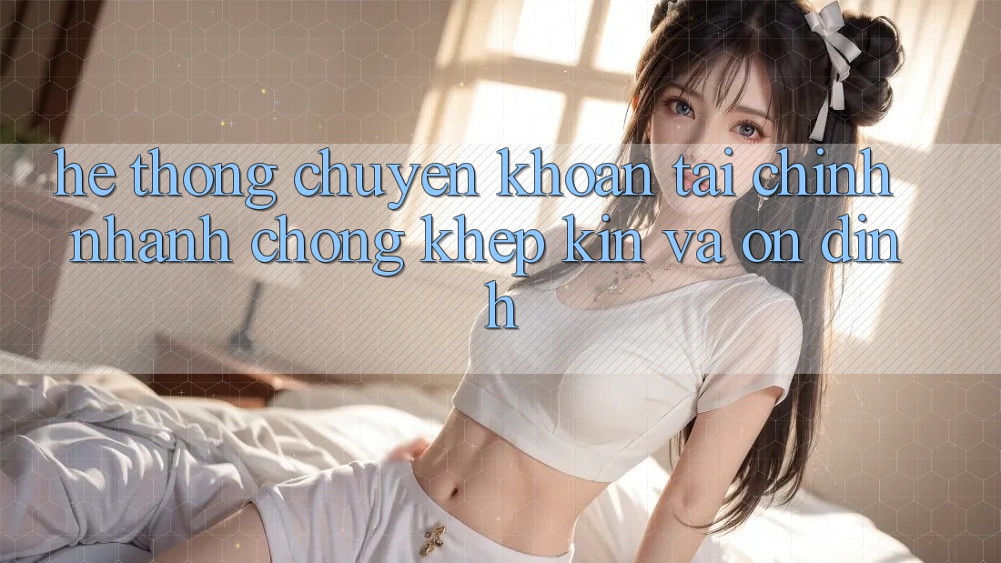 Hệ Thống Chuyển khoản Tài Chính: Nhanh Chóng, Khép Kín Và Ổn định