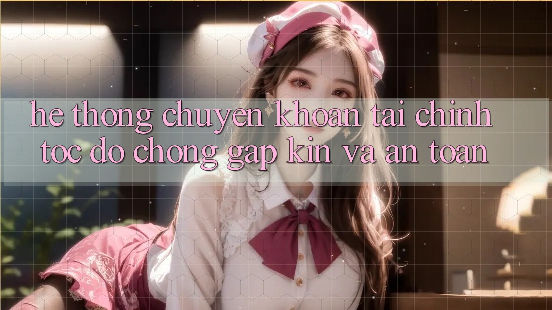Hệ Thống Chuyển khoản Tài Chính: Tốc độ Chóng, Gập Kín Và An Toàn Hệ Thống Chuyển khoản Tài Chính: Tốc độ Chóng, Gập Kín Và An Toàn