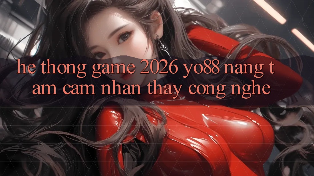 Hệ thống Game 2026: Yo88 Nâng Tầm Cảm nhận thấy Công Nghệ