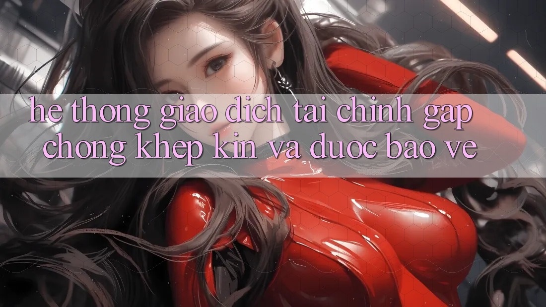 Hệ Thống Giao Dịch Tài Chính: Gấp Chóng, Khép Kín Và Được bảo vệ